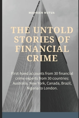 The Untold Stories of Financial Crime: First-Hand Accounts From 30 Financial Crime Experts From 30 Countries by Mutua, Maureen