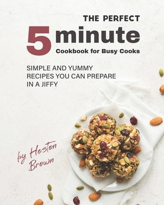 The Perfect 5-Minute Cookbook for Busy Cooks: Simple and Yummy Recipes You Can Prepare in a Jiffy by Brown, Heston