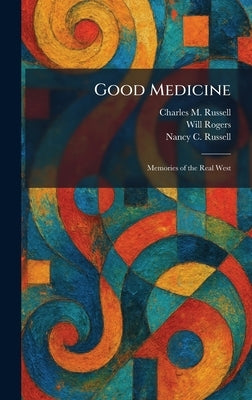 Good Medicine: Memories of the Real West by Russell, Charles M.