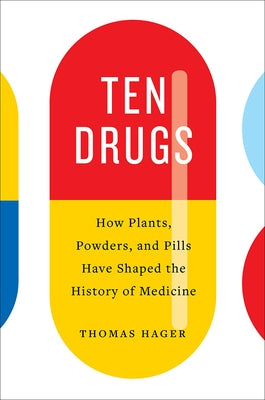 Ten Drugs: How Plants, Powders, and Pills Have Shaped the History of Medicine by Hager, Thomas