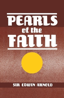 Pearls of the Faith: Or Islam's Rosary, Being Ninety-Nine Beautiful Manes of Allah With Comments in Verse From Various Oriental Sources by Arnold, Edwin