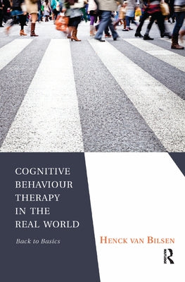Cognitive Behaviour Therapy in the Real World: Back to Basics by Van Bilsen, Henck