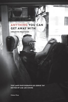 Anything You Can Get Away With: Creative Practices by Tay, Eddie