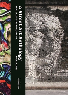 A Street Art Anthology: From Graffiti to Contextual Art by Danysz, Magda