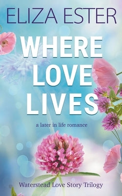 Where Love Lives: A Later in Life Romance by Ester, Eliza