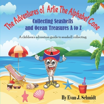 The Adventures of Artie the Alphabet Cone: Collecting Seashells and Ocean Treasures A to Z by Schmidt, Evan J.