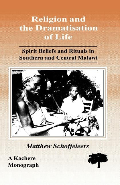 Religion and the Dramatisation of Life. Spirit Beliefs and Rituals in Southern and Central Malawi by Schoffeleers, Matthew