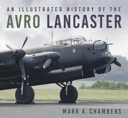An Illustrated History of the Avro Lancaster by Chambers, Mark