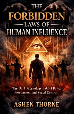 The Forbidden Laws of Human Influence: The Dark Psychology Behind Power, Persuasion, and Social Control by Thorne, Ashen