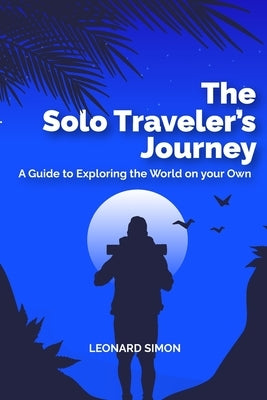 The Solo Traveler's Journey: A Guide to Exploring the World on your Own by Simon, Leonard