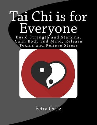 Tai Chi is for Everyone, Illustrated and Full Colour: Build Strength and Stamina, Calm Body and Mind, Release Toxins and Relieve Stress by Ortiz, Petra