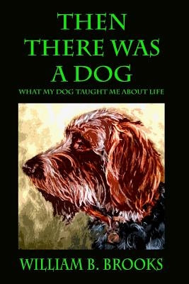 Then There Was A Dog: What my dog taught me about life by Brooks, William B.
