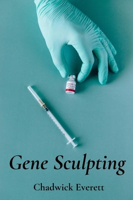 Gene Sculpting: Reshaping Life's Blueprint: Advanced gene editing for personalized medicine, gene therapy's clinical applications and challenges in ad by Everett, Chadwick