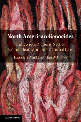 North American Genocides: Indigenous Nations, Settler Colonialism, and International Law by Whitt, Laurelyn