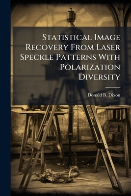 Statistical Image Recovery From Laser Speckle Patterns With Polarization Diversity by Dixon, Donald B.