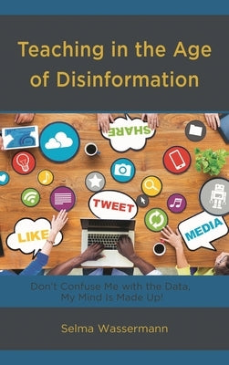 Teaching in the Age of Disinformation: Don't Confuse Me with the Data, My Mind Is Made Up! by Wassermann, Selma