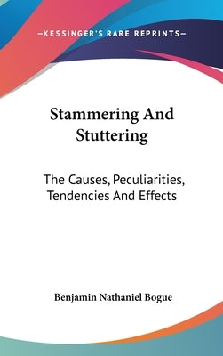 Stammering And Stuttering: The Causes, Peculiarities, Tendencies And Effects by Bogue, Benjamin Nathaniel
