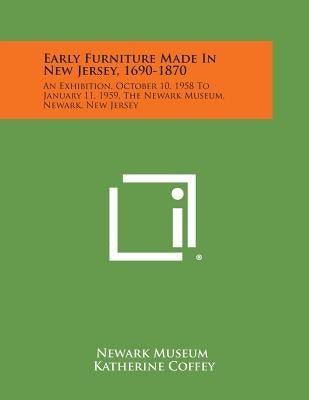 Early Furniture Made in New Jersey, 1690-1870: An Exhibition, October 10, 1958 to January 11, 1959, the Newark Museum, Newark, New Jersey by Newark Museum