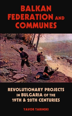 Balkan Federation and Communes: Revolutionary Projects in Bulgaria of the 19th & 20th Centuries by Tarinski, Yavor