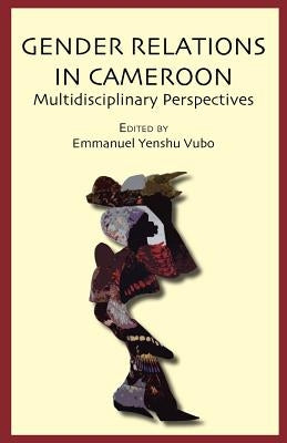 Gender Relations in Cameroon. Multidisciplinary Perspectives by Vubo, Emmanuel Yenshu