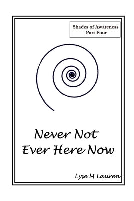 Never Not Ever Here Now: The Self Is All by Lauren, Lyse M.