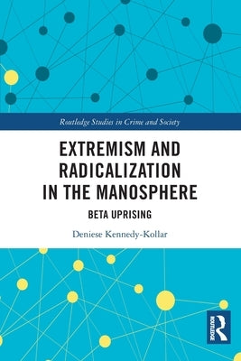 Extremism and Radicalization in the Manosphere: Beta Uprising by Kennedy-Kollar, Deniese