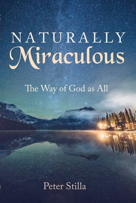 Naturally Miraculous: The Way of God as All by Stilla, Peter