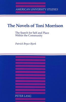 The Novels of Toni Morrison: The Search for Self and Place Within the Community by Bjork, Patrick Bryce