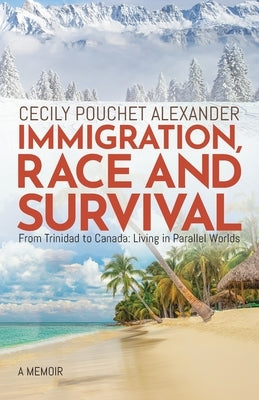 Immigration, Race and Survival: From Trinidad to Canada: Living in Parallel Worlds by Alexander, Cecily Pouchet