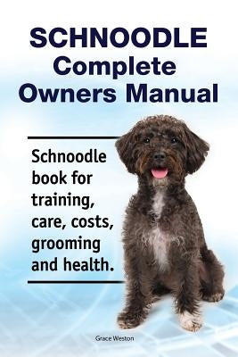 Schnoodle Complete Owners Manual. Schnoodle book for training, care, costs, grooming and health. by Weston, Grace