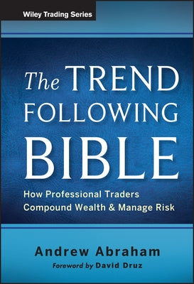 The Trend Following Bible: How Professional Traders Compound Wealth and Manage Risk by Abraham, Andrew