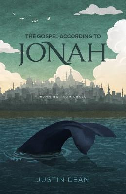 The Gospel According to Jonah: Running from Grace by Dean, Justin