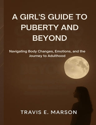 A Girl's Guide to Puberty and Beyond by Marson, Travis E.