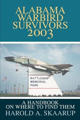 Alabama Warbird Survivors 2003: A Handbook on Where to Find Them by Skaarup, Harold a.