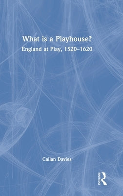 What is a Playhouse?: England at Play, 1520-1620 by Davies, Callan
