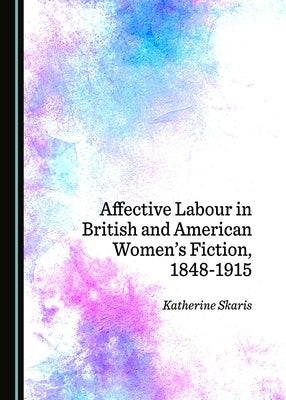 Affective Labour in British and American Women's Fiction, 1848-1915 by Skaris, Katherine