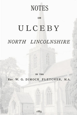 Notes on Ulceby, North Lincolnshire by Fletcher, W. G. Dimock