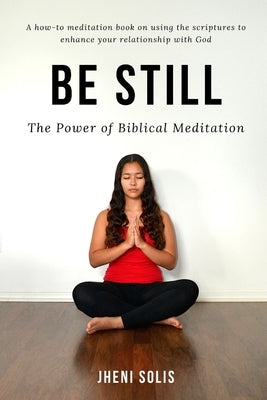 Be Still: The Power of Biblical Meditation by Solis, Jheni