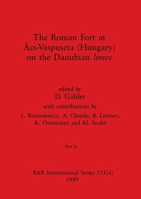 The Roman Fort at Ács-Vaspuszta (Hungary) on the Danubian limes, Part ii by Gabler, D.