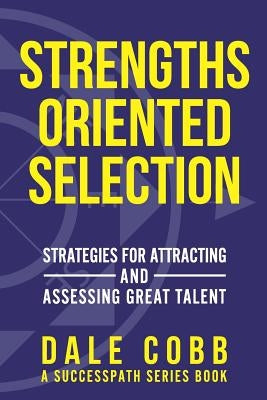 Strengths Oriented Selection: Strategies for Attracting and Assessing Great Talent by Cobb, Dale