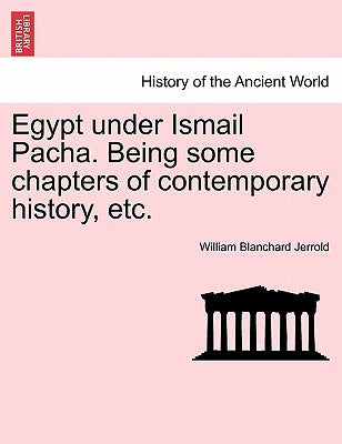 Egypt Under Ismail Pacha. Being Some Chapters of Contemporary History, Etc. by Jerrold, William Blanchard