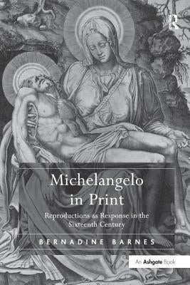 Michelangelo in Print: Reproductions as Response in the Sixteenth Century by Barnes, Bernadine