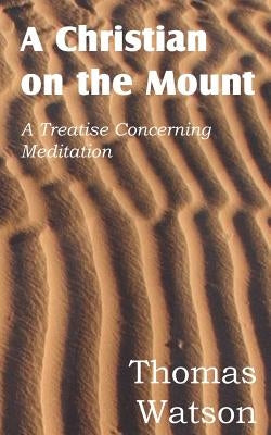 A Christian on the Mount; A Treatise Concerning Meditation by Watson, Thomas, Jr.