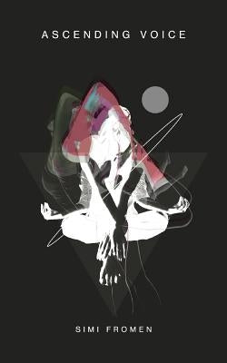 Ascending Voice: A Collection of Inspired Writing for the Soul by Fromen, Simi