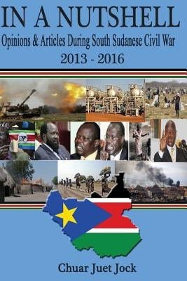 In a Nutshell: Opinions and Articles during South Sudanese's Civil War by Jock, Chuar Juet