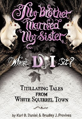 My Brother Married My Sister. Where Do I Sit?: Titillating Tales from White Squirrel Town by Daniel, Karl B.