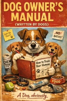 Dog Owner's Manual (Written by Dogs): The Hilarious Guide to Human Servitude and Canine World Domination funny gift book: Funny Dog lover book by Obviously, A. Dog
