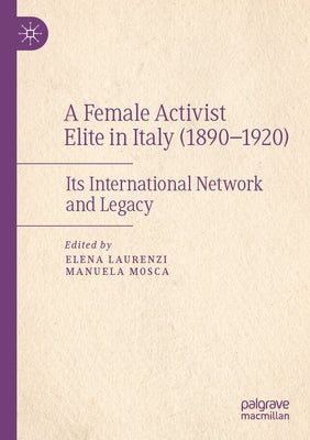 A Female Activist Elite in Italy (1890-1920): Its International Network and Legacy by Laurenzi, Elena