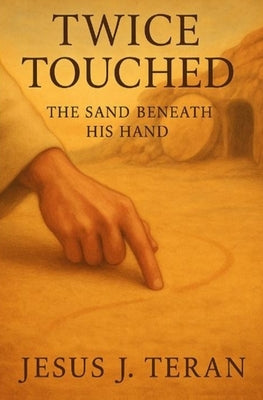 Twice Touched: The Sand Beneath His Hand by Teran, Jesus J.