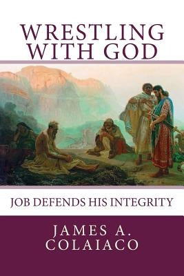 Wrestling With God: Job Defends His Integrity by Colaiaco, James a.